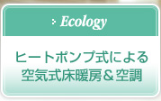 【Ecology】ヒートポンプ式による空気式床暖房＆空調