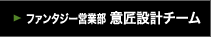 ファンタジー営業部 意匠設計チーム