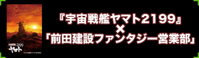 ついに連載開始！『宇宙戦艦ヤマト2199』×『前田建設ファンタジー営業部』
