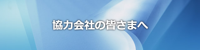 協力会社の皆さまへ