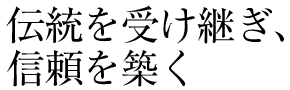 伝統を受け継ぎ、信頼を築く