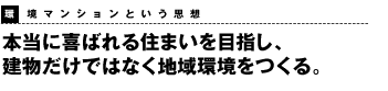 本当に喜ばれる住まいを目指し、建物だけではなく地域環境をつくる。環境マンションという思想