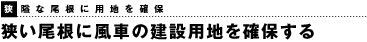 狭隘な尾根に用地を確保　狭い尾根に風車の建設用地を確保する