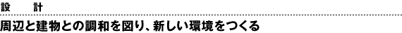 設計　周辺と建物との調和を図り、新しい環境をつくる