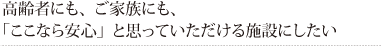 高齢者にも、ご家族にも、「ここなら安心」と思っていただける施設にしたい