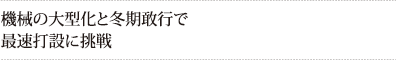 機械の大型化と冬期敢行で最速打設に挑戦
