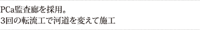 PCa監査廊を採用。3回の転流工で河道を変えて施工