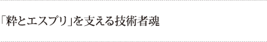 「粋とエスプリ」を支える技術者魂