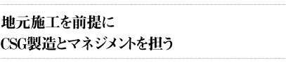 地元施工を前提にＣＳＧ製造とマネジメントを担う