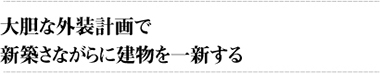 大胆な外装計画で新築さながらに建物を一新する