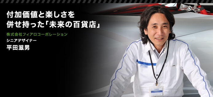 付加価値と楽しさを併せ持った「未来の百貨店」　株式会社フィアロコーポレーション　シニアデザイナー　平田滋男