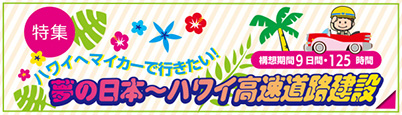 特集 ハワイへマイカーで行きたい！ 構想期間9日間・125時間 夢の日本～ハワイ高速道路建設