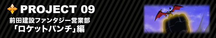 PROJECT 09  前田建設ファンタジー営業部  「ロケットパンチ」編