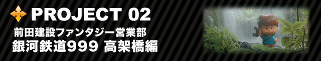 PROJECT 02 前田建設ファンタジー営業部 銀河鉄道999 高架橋編