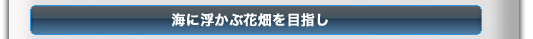 海に浮かぶ花畑を目指し