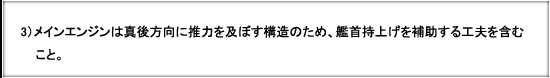 3）メインエンジンは真後方向に推力を及ぼす構造のため、艦首持上げを補助する工夫を含むこと。